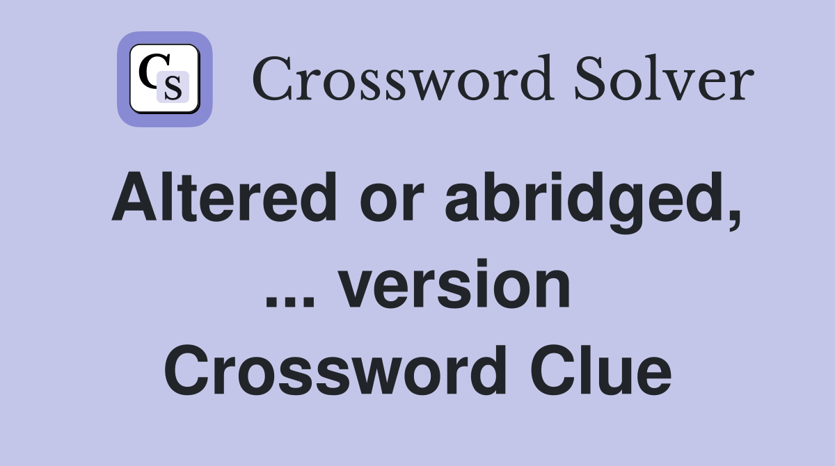 Altered or abridged, ... version Crossword Clue