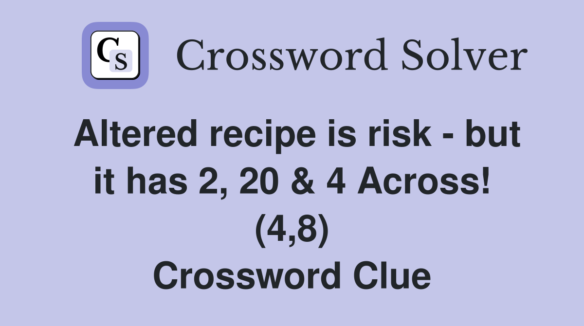 Altered recipe is risk - but it has 2, 20 & 4 Across! (4,8) Crossword Clue