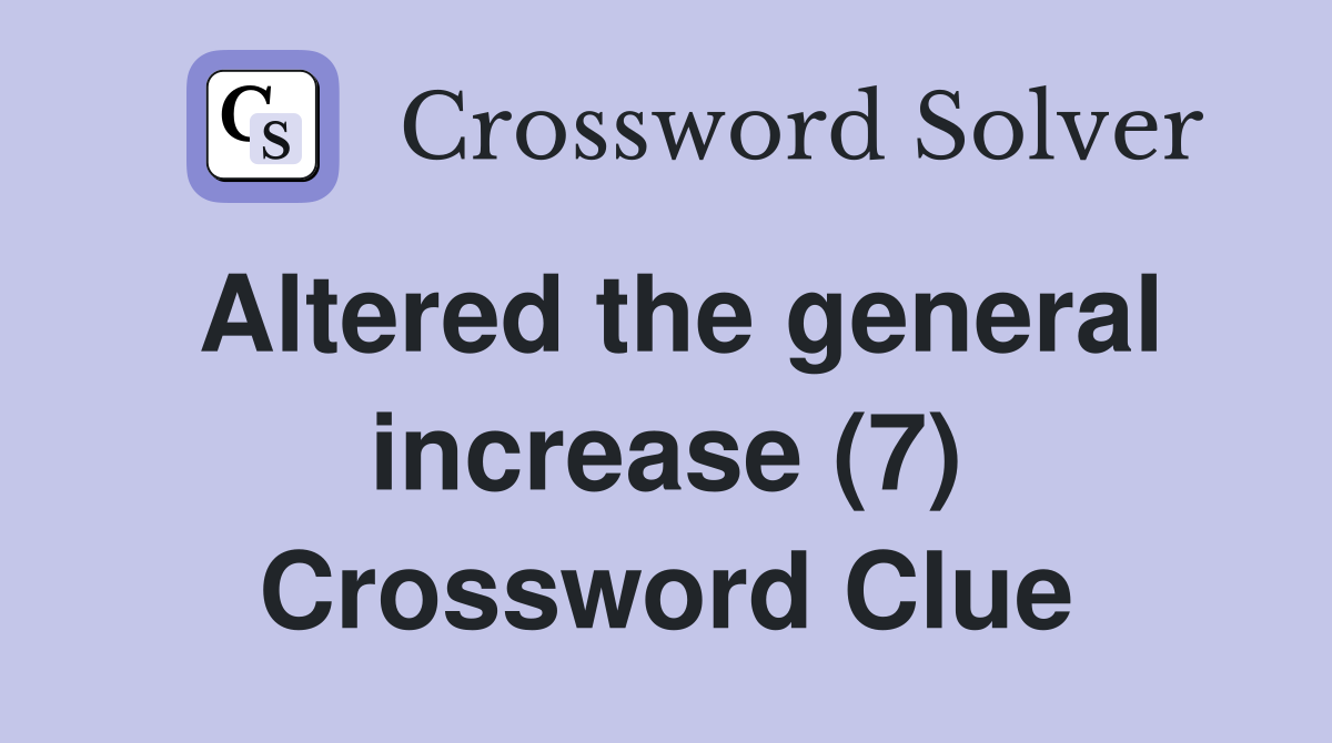 Altered the general increase (7) Crossword Clue