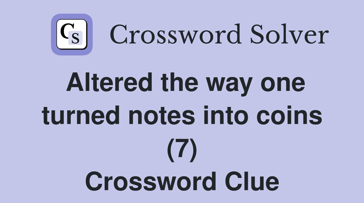 Altered the way one turned notes into coins (7) Crossword Clue