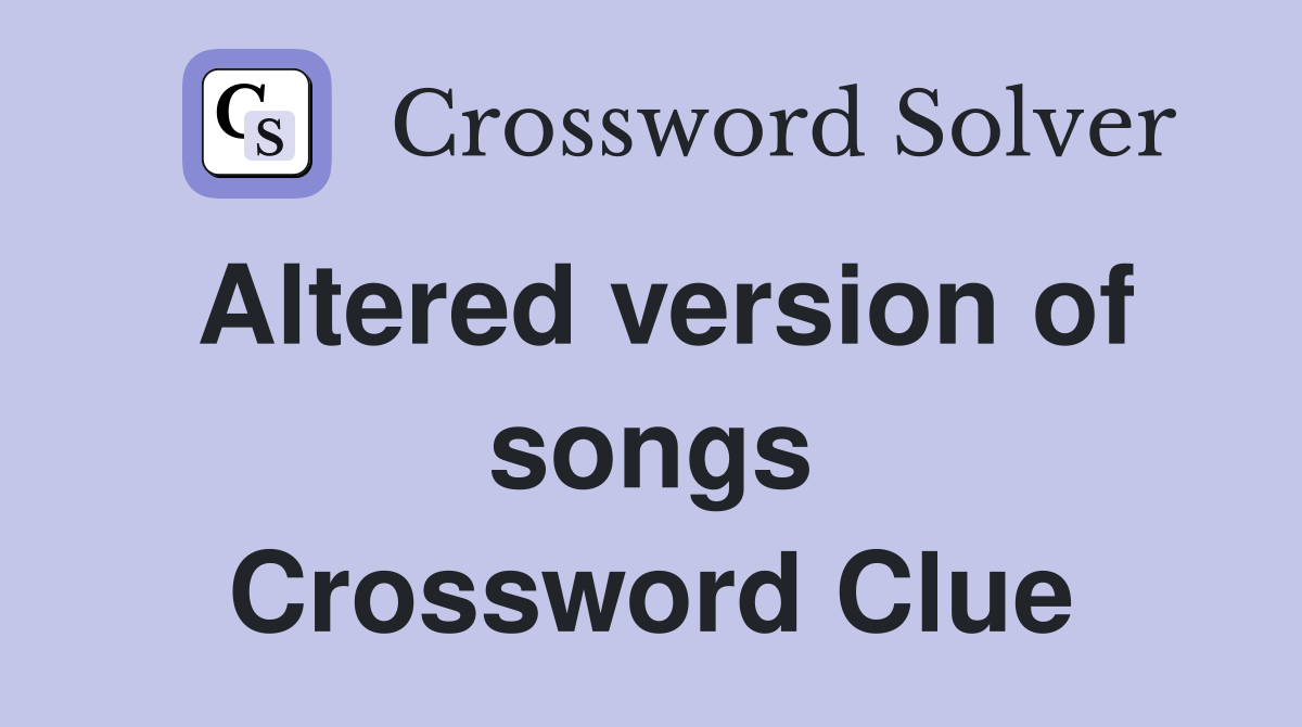Altered version of songs Crossword Clue