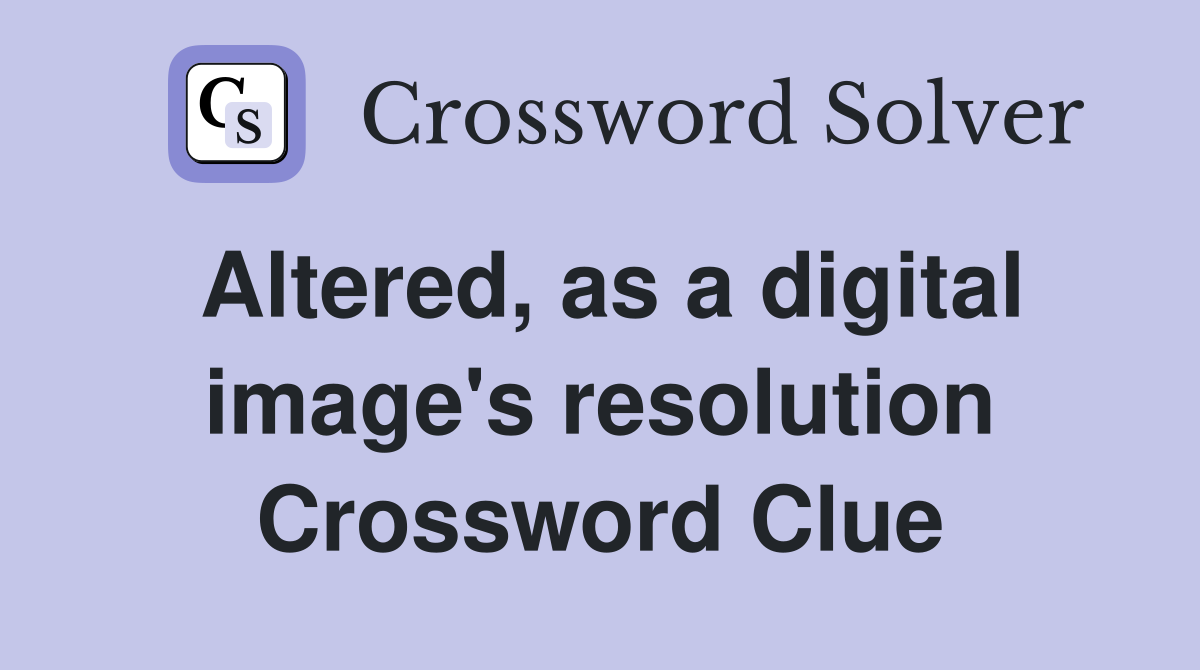 Altered, as a digital image's resolution Crossword Clue