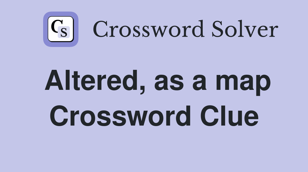 Altered, as a map Crossword Clue
