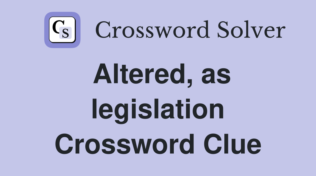 Altered, as legislation Crossword Clue