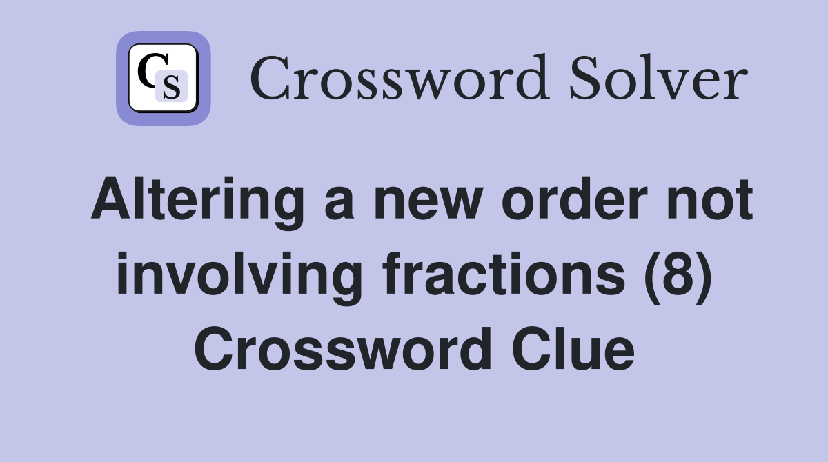Altering a new order not involving fractions (8) Crossword Clue
