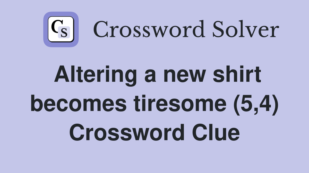 Altering a new shirt becomes tiresome (5,4) Crossword Clue