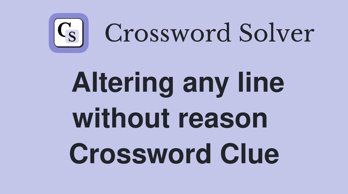 Altering any line without reason  Crossword Clue