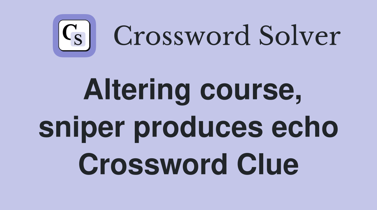 Altering course, sniper produces echo Crossword Clue