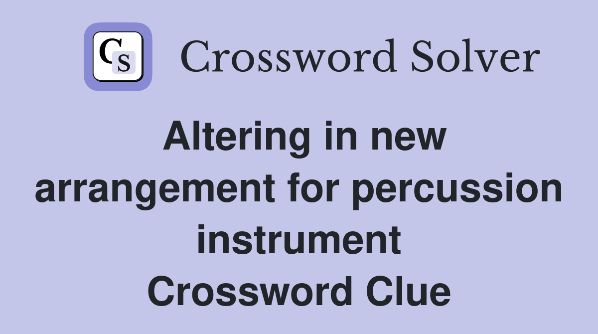 Altering in new arrangement for percussion instrument Crossword Clue