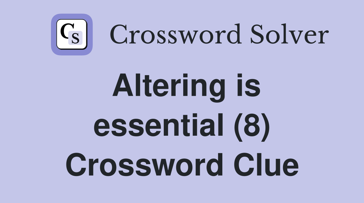 Altering is essential (8) Crossword Clue