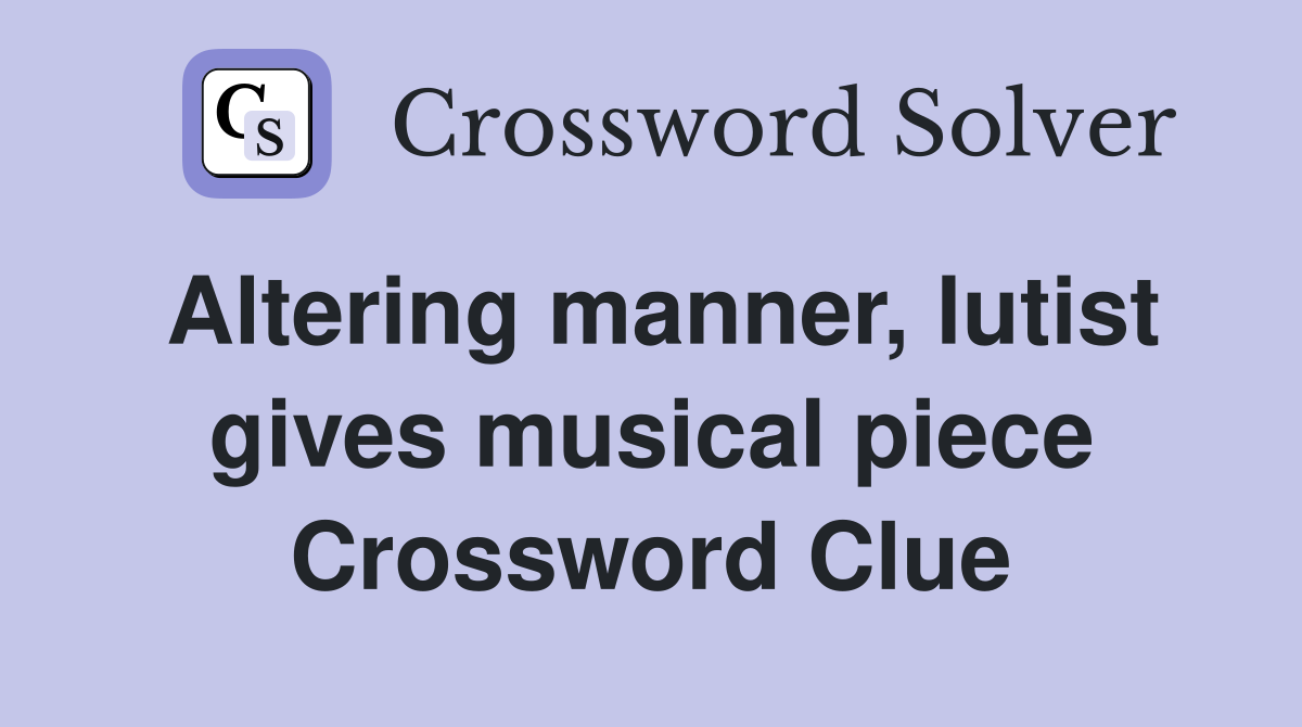 Altering manner, lutist gives musical piece Crossword Clue