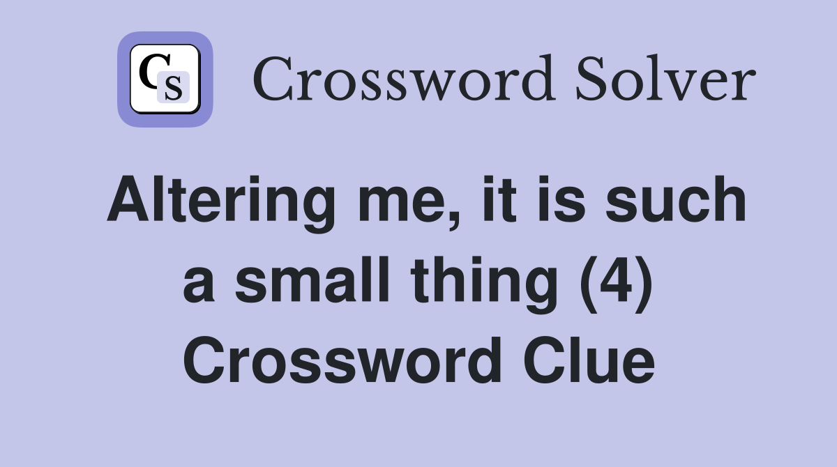 Altering me, it is such a small thing (4) Crossword Clue