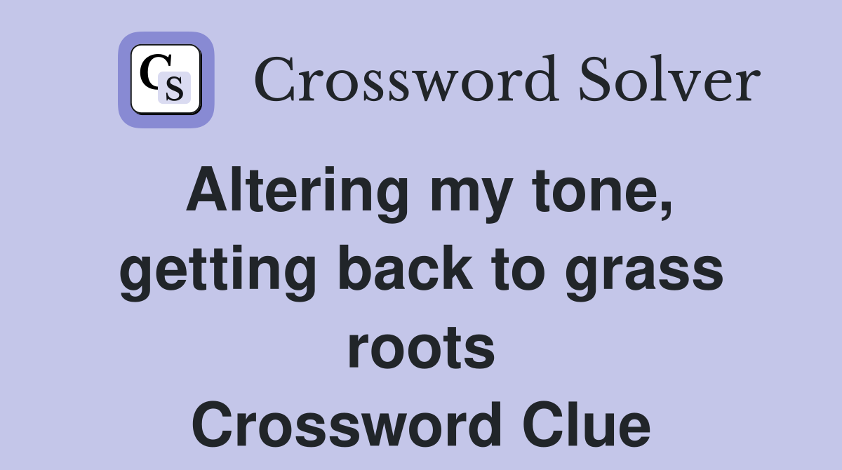 Altering my tone, getting back to grass roots Crossword Clue