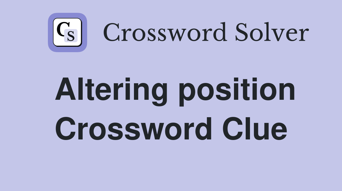 Altering position Crossword Clue
