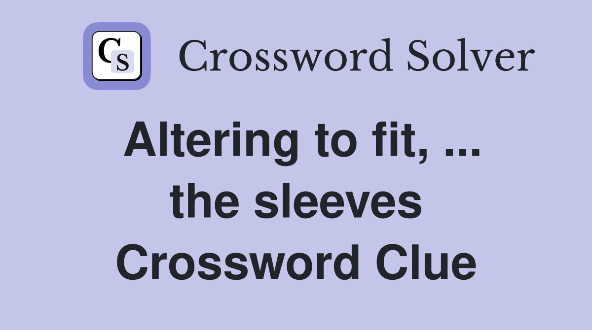 Altering to fit, ... the sleeves Crossword Clue