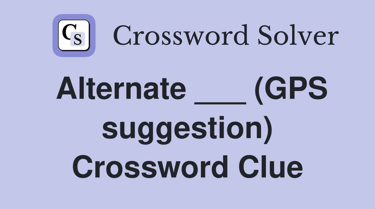 Alternate ___ (GPS suggestion) Crossword Clue