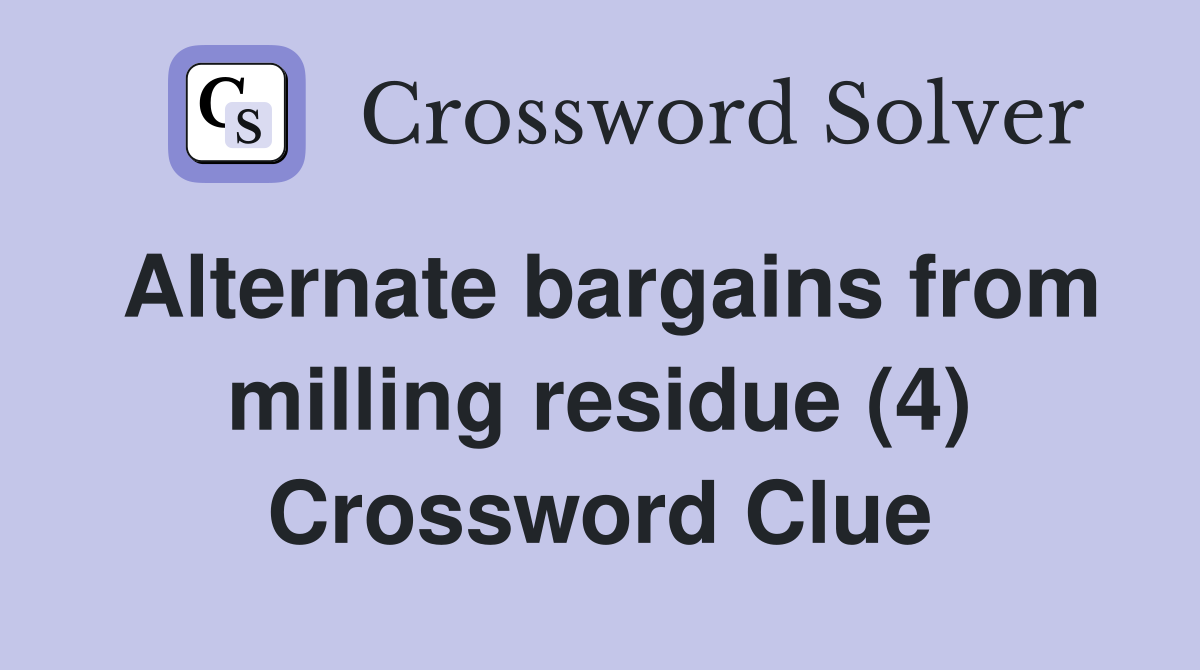 Alternate bargains from milling residue (4) Crossword Clue