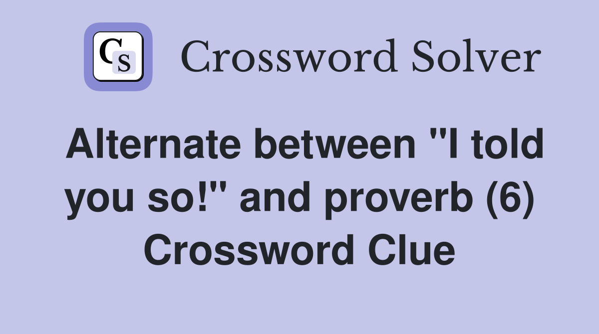 Alternate between "I told you so!" and proverb (6) Crossword Clue