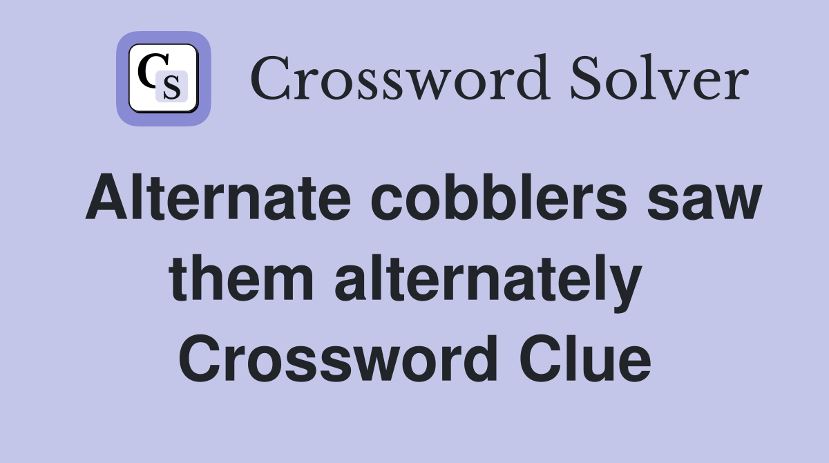 Alternate cobblers saw them alternately  Crossword Clue