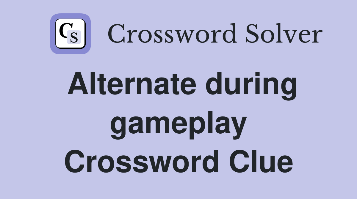 Alternate during gameplay Crossword Clue