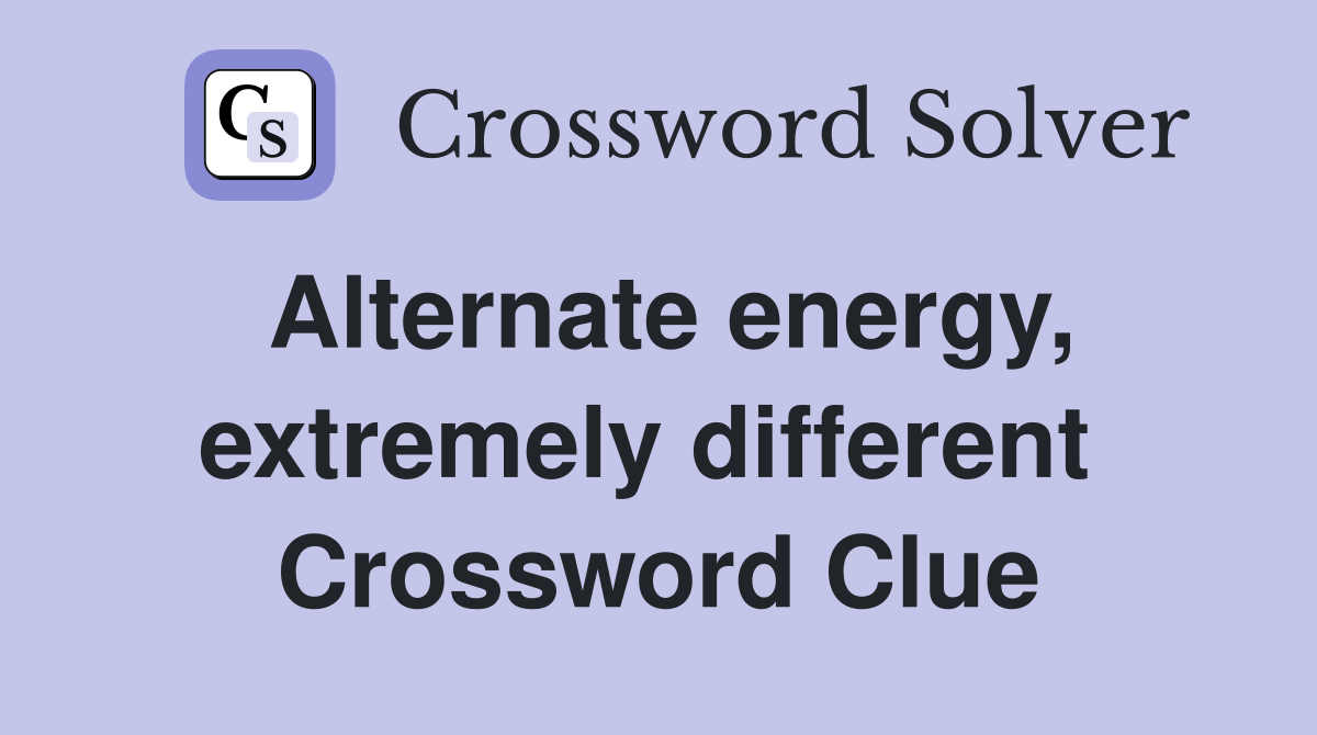 Alternate energy, extremely different  Crossword Clue