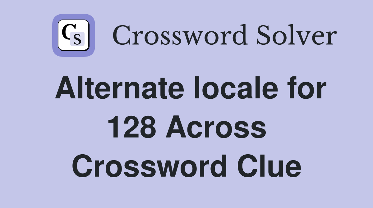 Alternate locale for 128 Across Crossword Clue