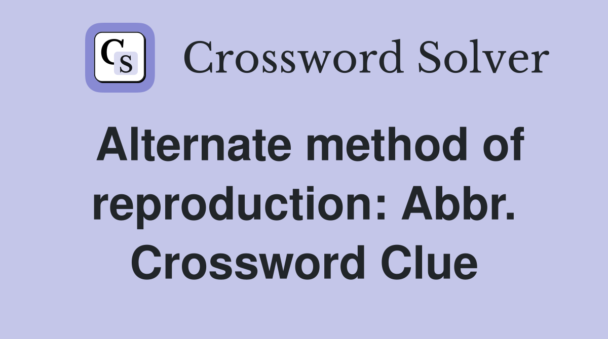 Alternate method of reproduction: Abbr. Crossword Clue