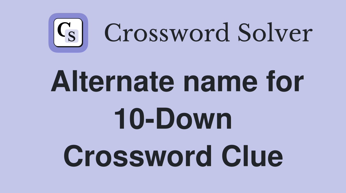 Alternate name for 10-Down Crossword Clue