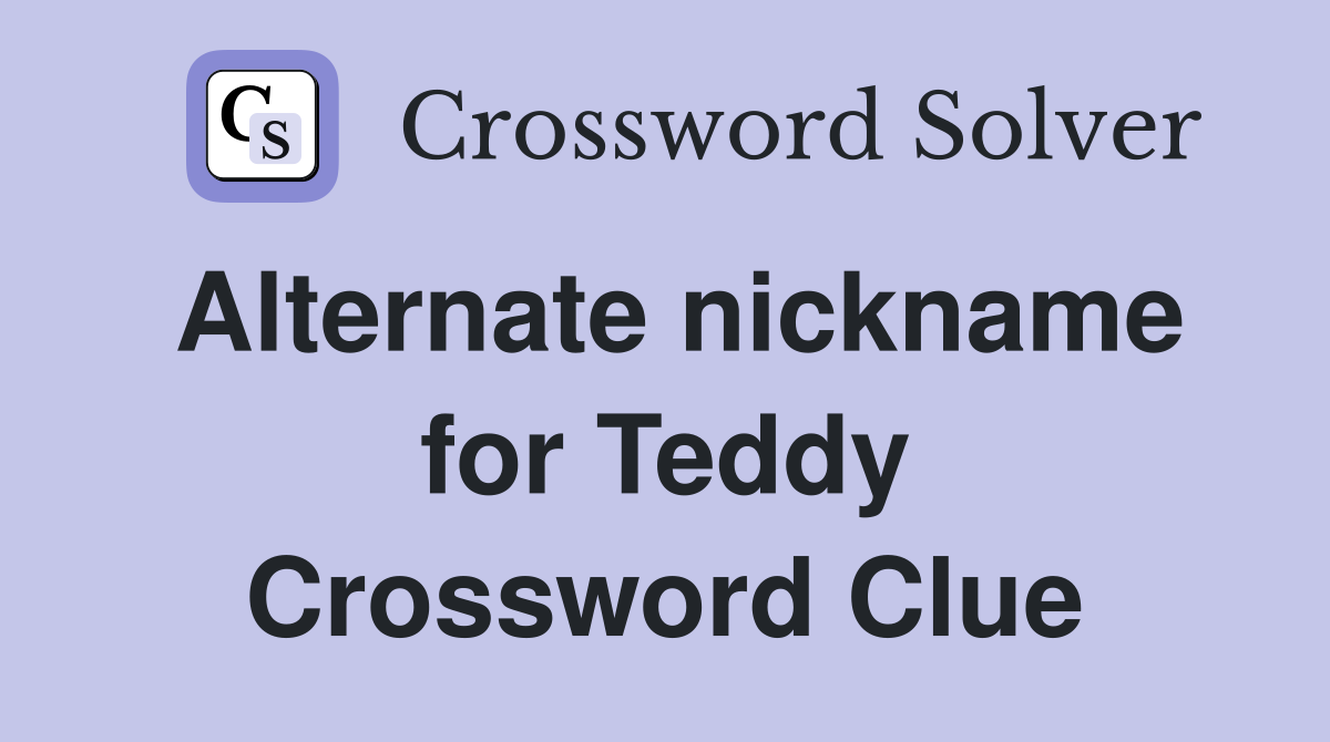 Alternate nickname for Teddy Crossword Clue