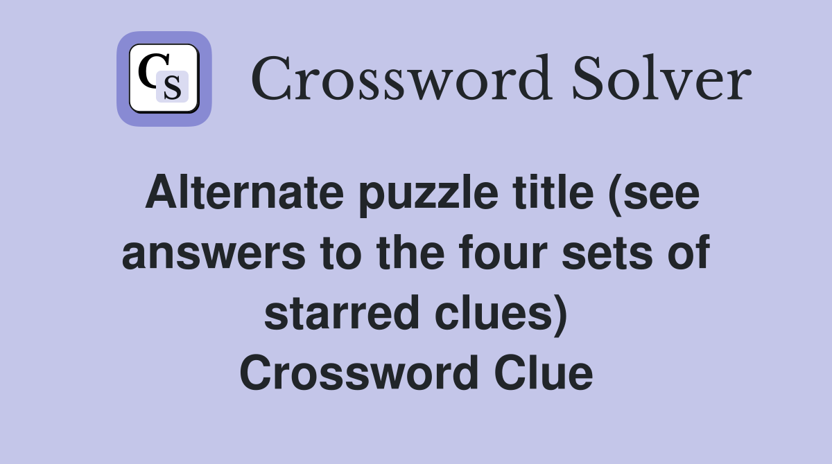 Alternate puzzle title (see answers to the four sets of starred clues) Crossword Clue