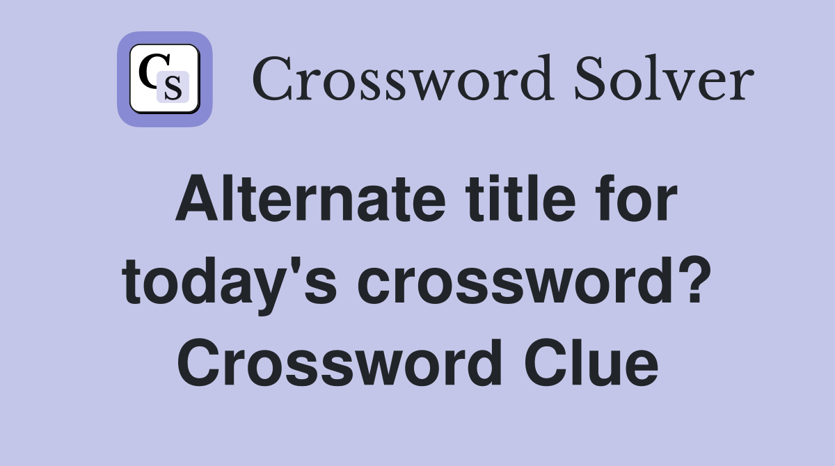 Alternate title for today's crossword? Crossword Clue