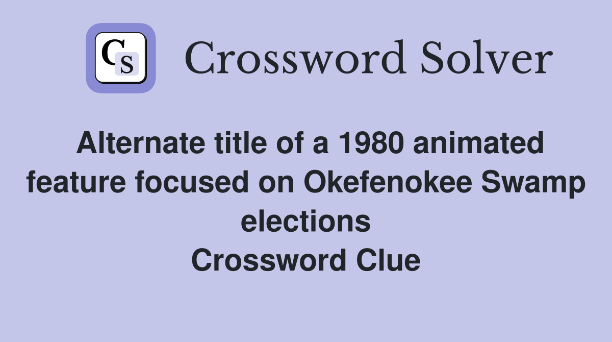 Alternate title of a 1980 animated feature focused on Okefenokee Swamp elections Crossword Clue