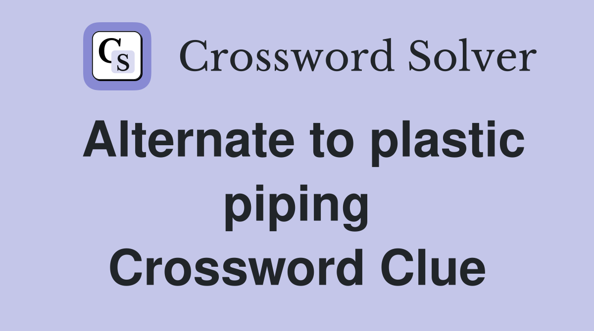 Alternate to plastic piping Crossword Clue