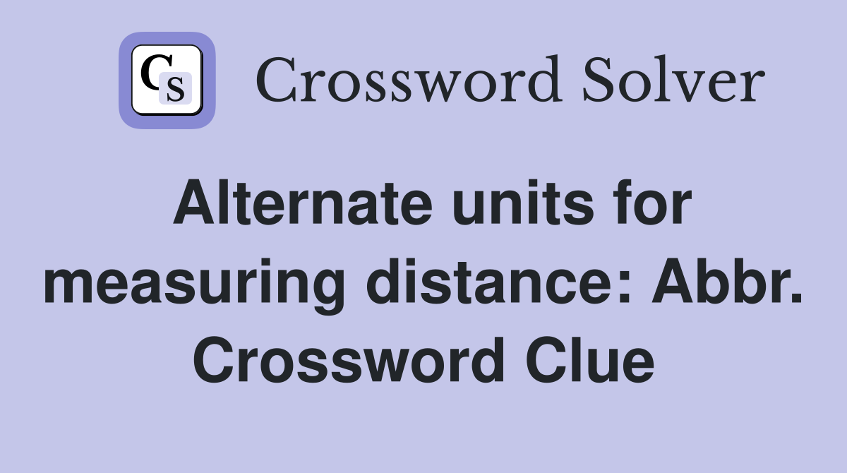 Alternate units for measuring distance: Abbr. Crossword Clue