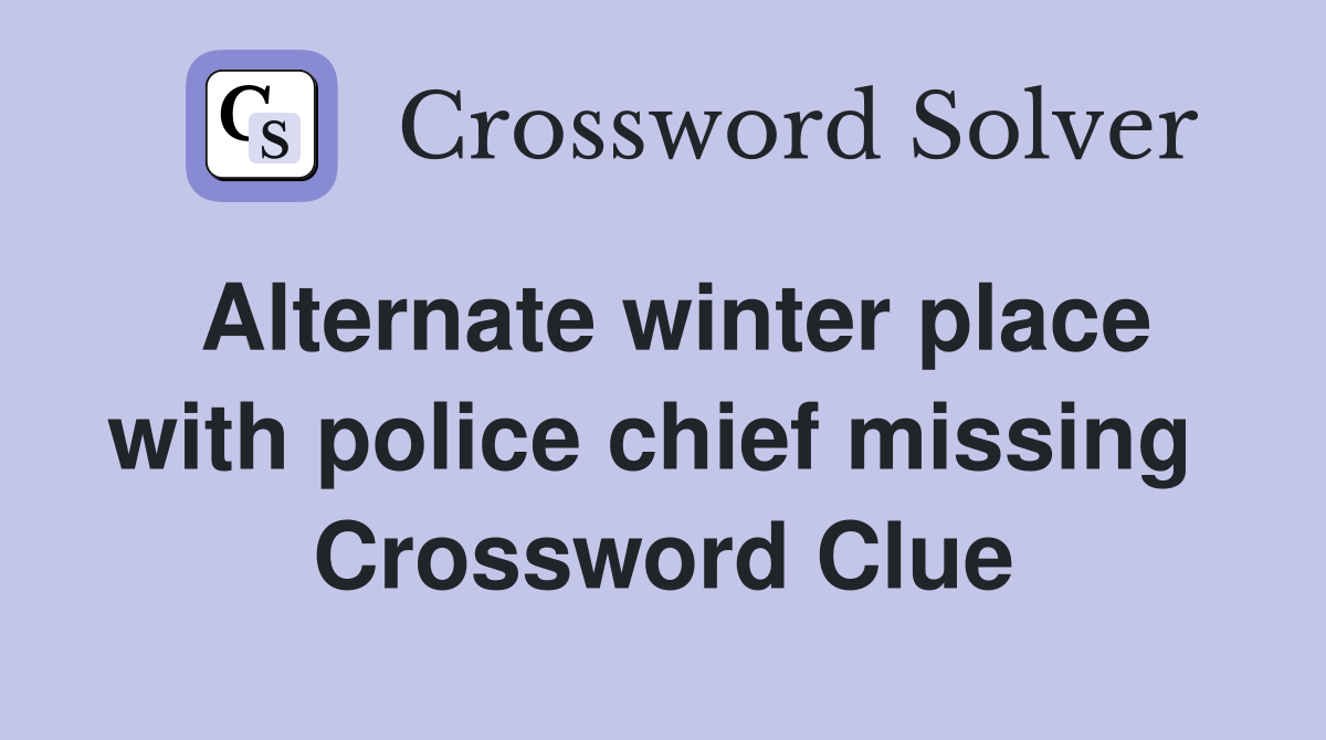 Alternate winter place with police chief missing  Crossword Clue