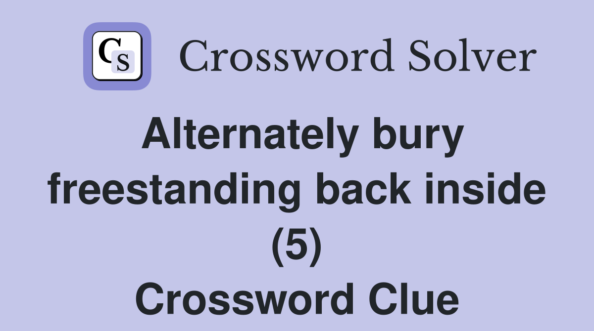 Alternately bury freestanding back inside (5) Crossword Clue