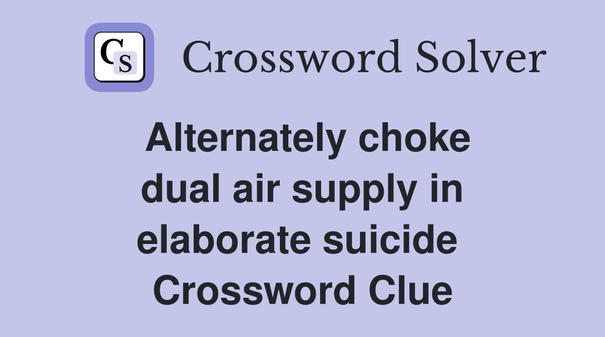 Alternately choke dual air supply in elaborate suicide  Crossword Clue