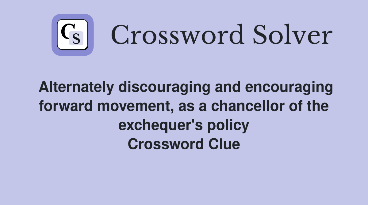 Alternately discouraging and encouraging forward movement, as a chancellor of the exchequer's policy Crossword Clue
