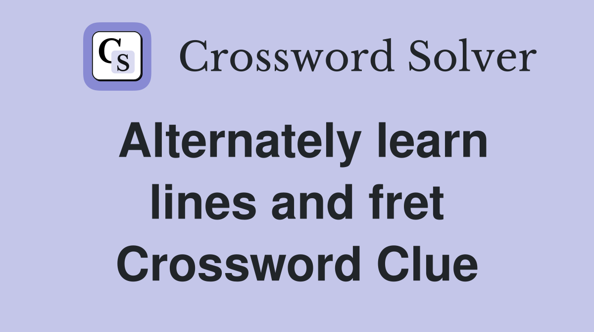 Alternately learn lines and fret Crossword Clue