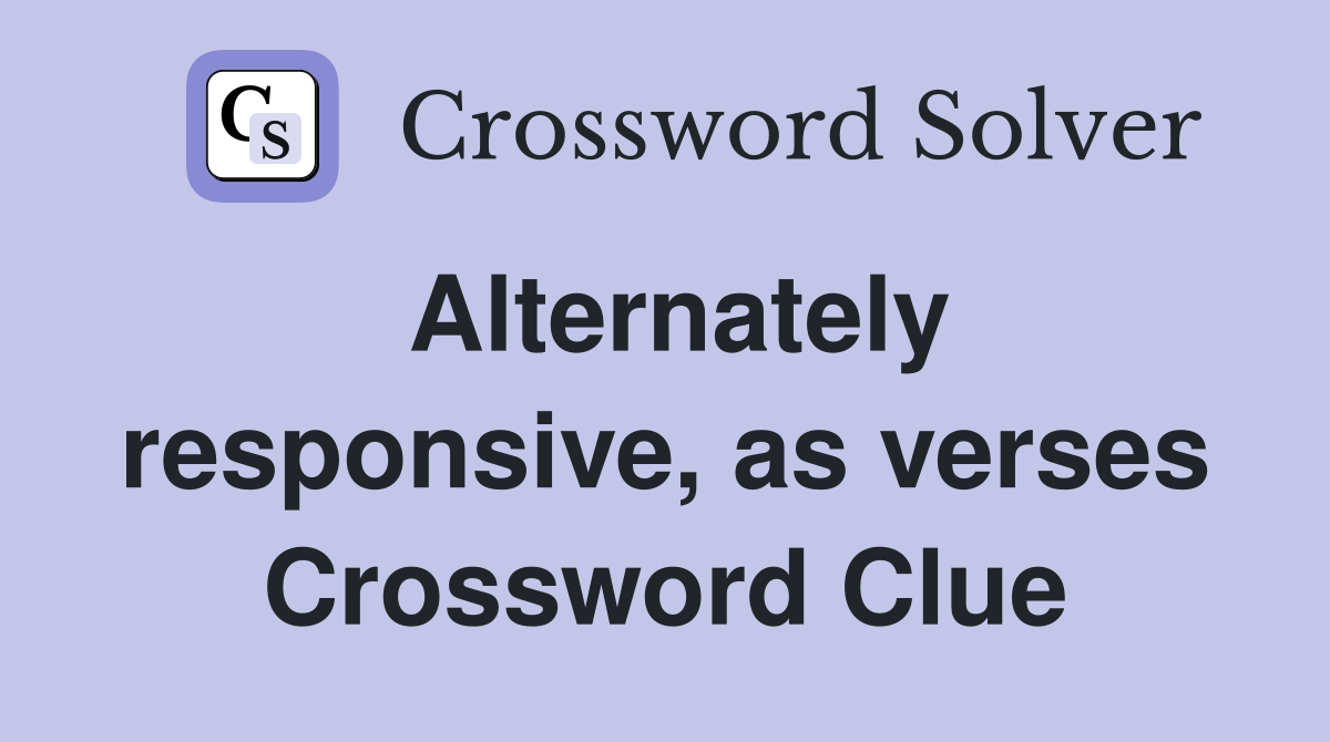 Alternately responsive, as verses Crossword Clue