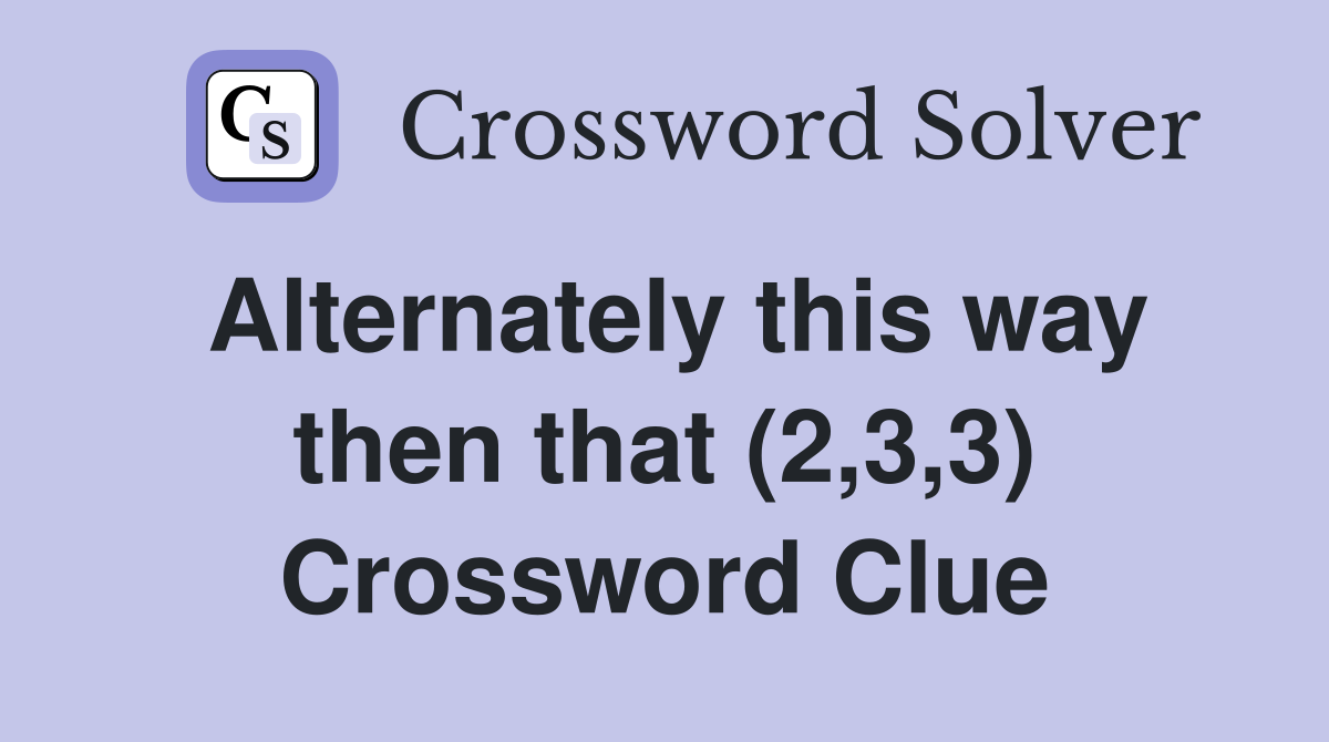 Alternately this way then that (2,3,3) Crossword Clue