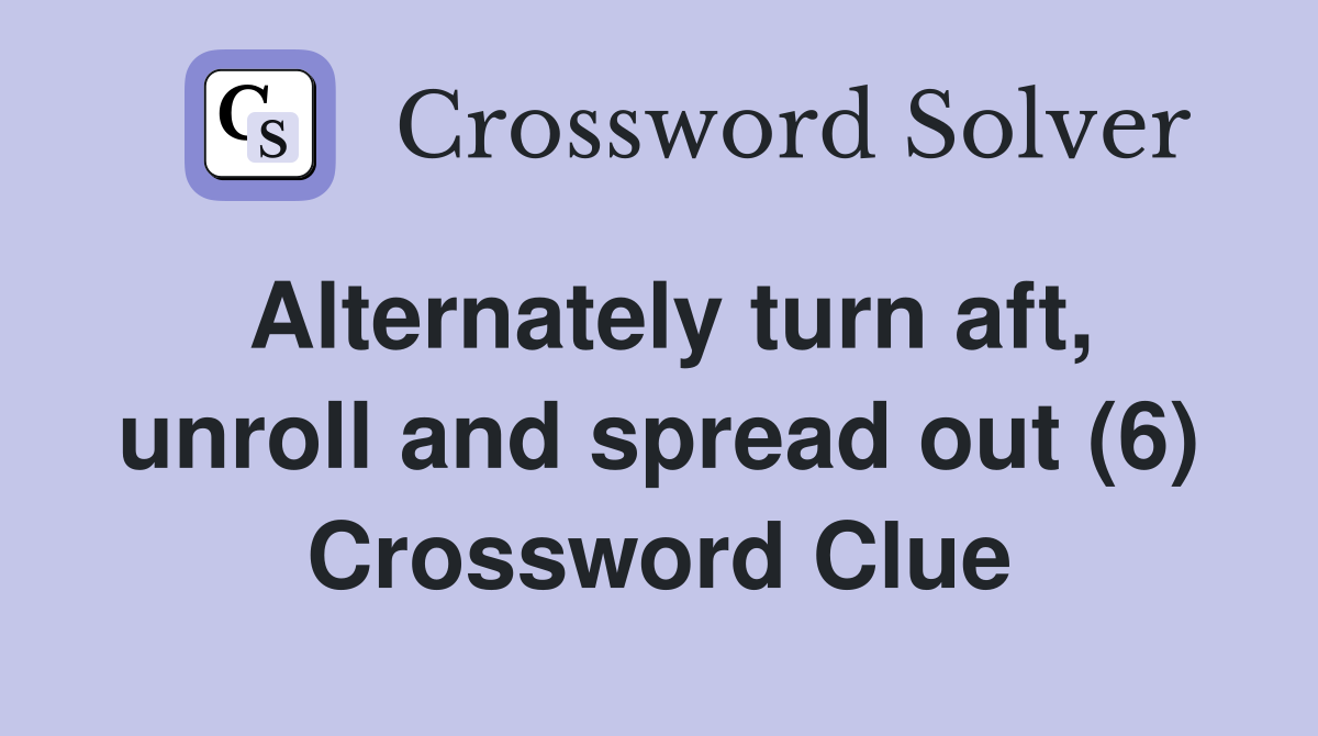 Alternately turn aft, unroll and spread out (6) Crossword Clue
