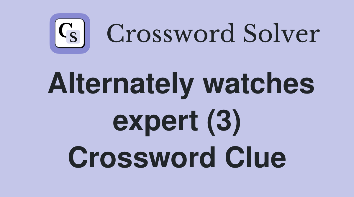 Alternately watches expert (3) Crossword Clue