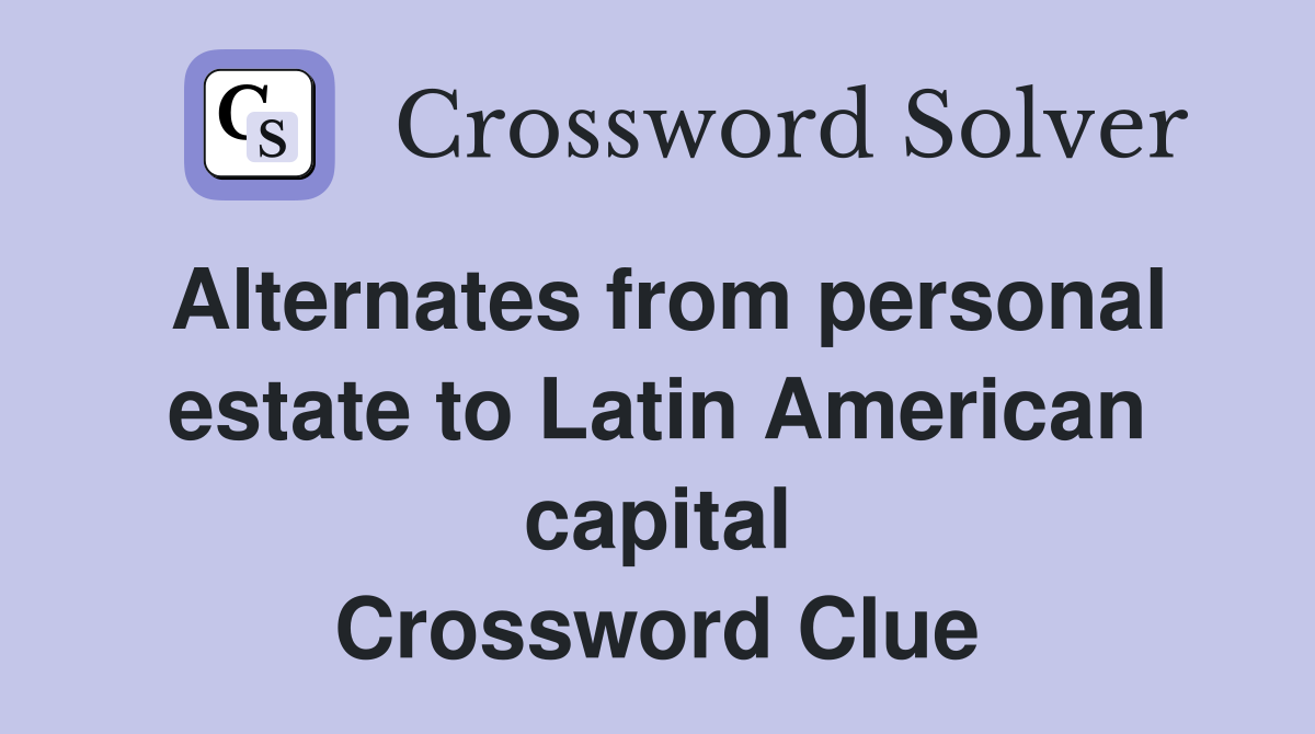 Alternates from personal estate to Latin American capital Crossword Clue