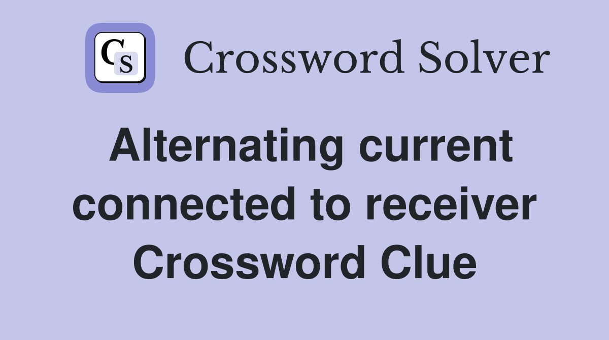 Alternating current connected to receiver Crossword Clue