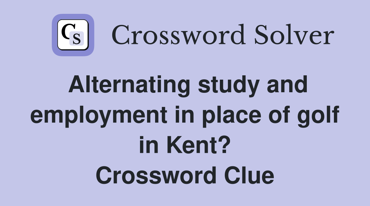 Alternating study and employment in place of golf in Kent? Crossword Clue