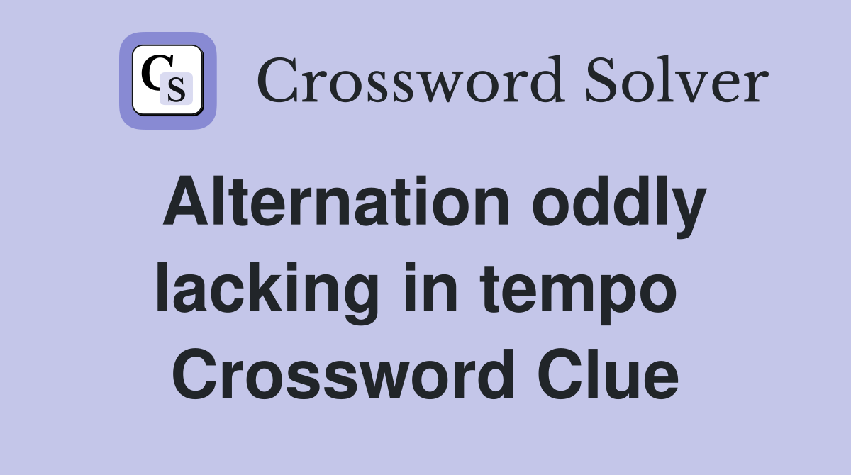 Alternation oddly lacking in tempo  Crossword Clue