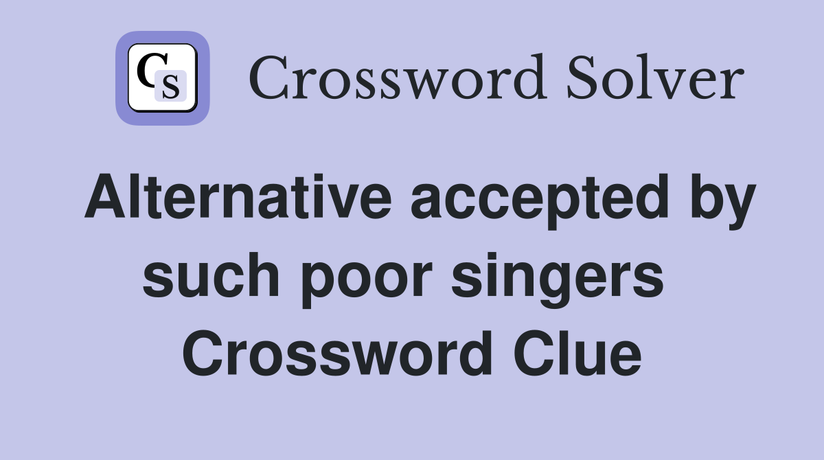 Alternative accepted by such poor singers  Crossword Clue