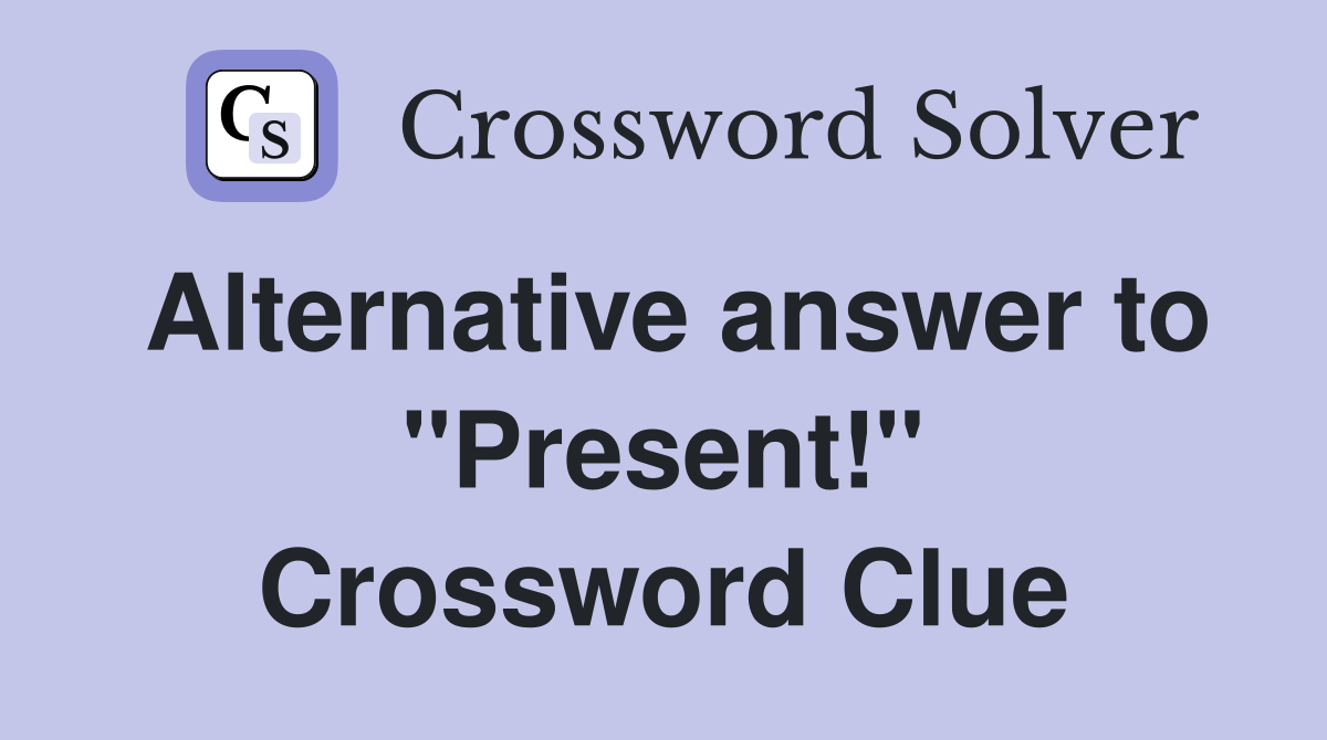 Alternative answer to "Present!" Crossword Clue