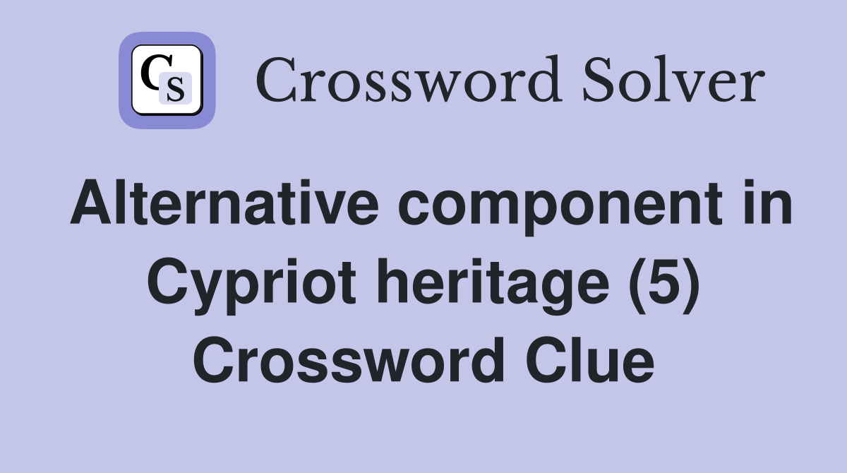 Alternative component in Cypriot heritage (5) Crossword Clue